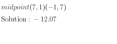 The solution to midpoint (7,1)(-1,7) is -12.07